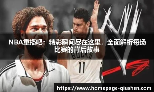 NBA重播吧：精彩瞬间尽在这里，全面解析每场比赛的背后故事