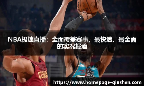 NBA极速直播：全面覆盖赛事，最快速、最全面的实况报道