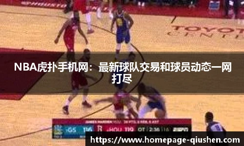 NBA虎扑手机网：最新球队交易和球员动态一网打尽