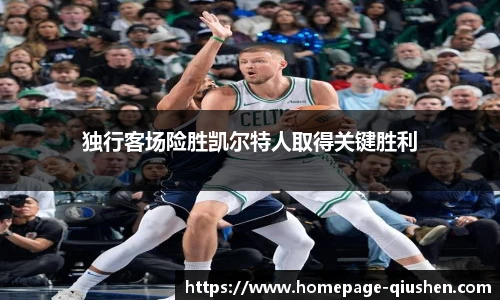 独行客场险胜凯尔特人取得关键胜利
