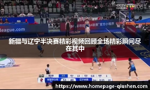 新疆与辽宁半决赛精彩视频回顾全场精彩瞬间尽在其中