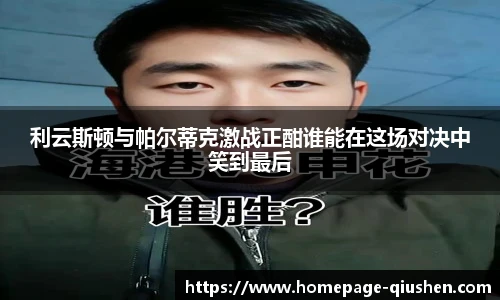 利云斯顿与帕尔蒂克激战正酣谁能在这场对决中笑到最后