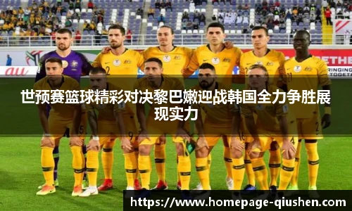 世预赛篮球精彩对决黎巴嫩迎战韩国全力争胜展现实力