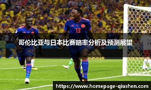 哥伦比亚与日本比赛赔率分析及预测展望