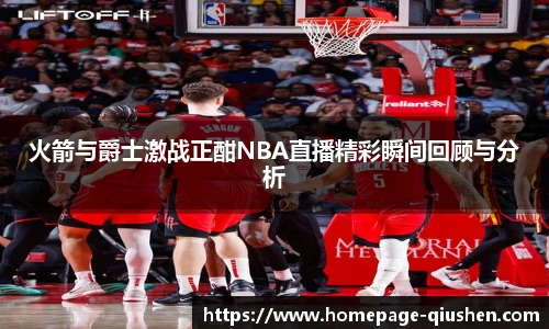 火箭与爵士激战正酣NBA直播精彩瞬间回顾与分析