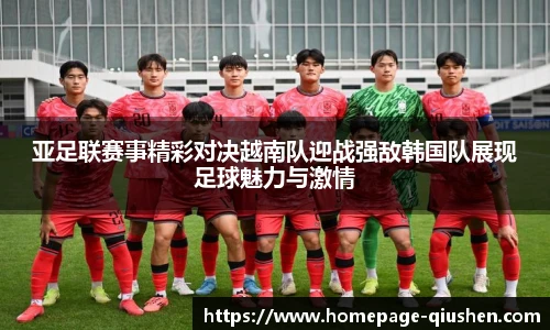 亚足联赛事精彩对决越南队迎战强敌韩国队展现足球魅力与激情