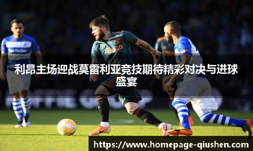 利昂主场迎战莫雷利亚竞技期待精彩对决与进球盛宴