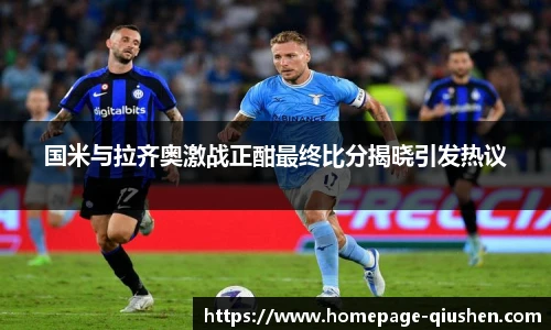 国米与拉齐奥激战正酣最终比分揭晓引发热议