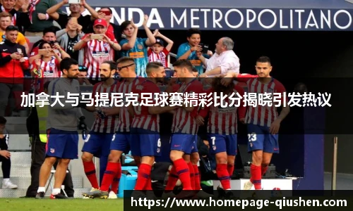 加拿大与马提尼克足球赛精彩比分揭晓引发热议