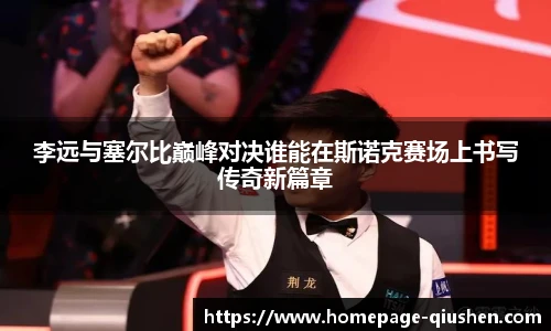 李远与塞尔比巅峰对决谁能在斯诺克赛场上书写传奇新篇章