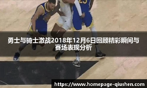 勇士与骑士激战2018年12月6日回顾精彩瞬间与赛场表现分析