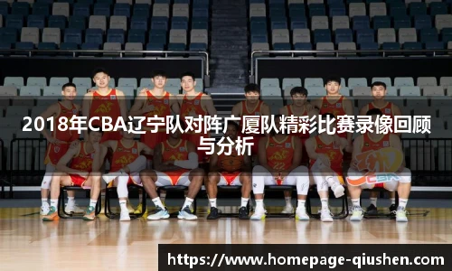 2018年CBA辽宁队对阵广厦队精彩比赛录像回顾与分析