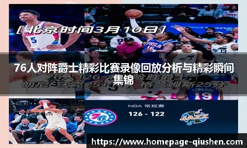 76人对阵爵士精彩比赛录像回放分析与精彩瞬间集锦