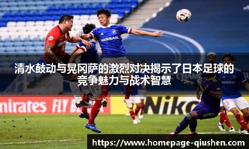 清水鼓动与晃冈萨的激烈对决揭示了日本足球的竞争魅力与战术智慧