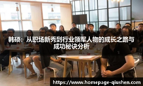 韩硕：从职场新秀到行业领军人物的成长之路与成功秘诀分析