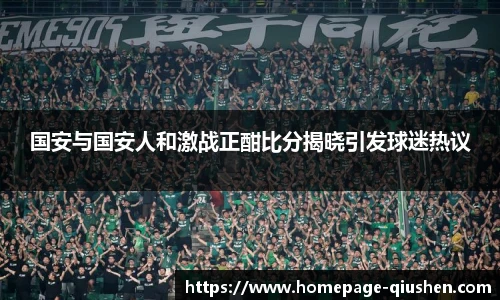 国安与国安人和激战正酣比分揭晓引发球迷热议