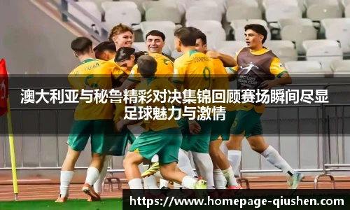 澳大利亚与秘鲁精彩对决集锦回顾赛场瞬间尽显足球魅力与激情