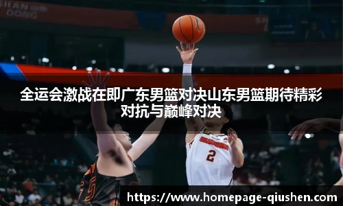 全运会激战在即广东男篮对决山东男篮期待精彩对抗与巅峰对决