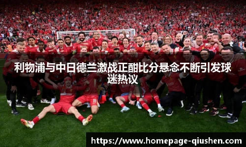 利物浦与中日德兰激战正酣比分悬念不断引发球迷热议